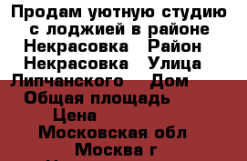 Продам уютную студию с лоджией в районе Некрасовка › Район ­ Некрасовка › Улица ­ Липчанского  › Дом ­ 2 › Общая площадь ­ 18 › Цена ­ 2 350 000 - Московская обл., Москва г. Недвижимость » Квартиры продажа   